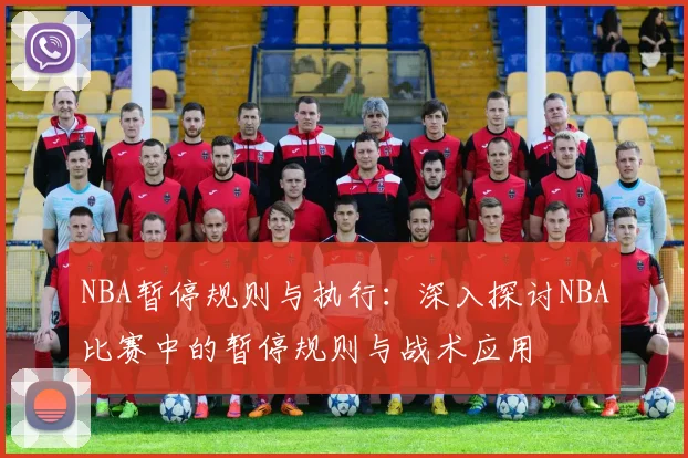 NBA暂停规则与执行：深入探讨NBA比赛中的暂停规则与战术应用