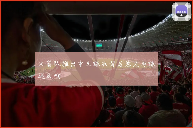 火箭队推出中文球衣背后意义与球迷反响