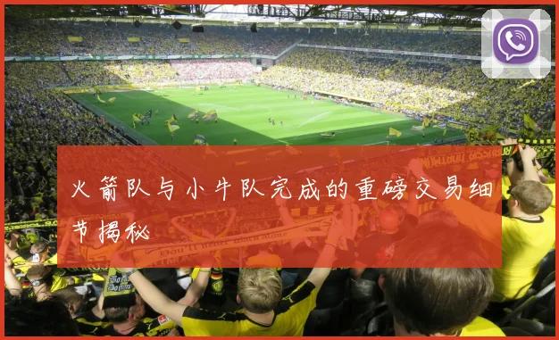 火箭队与小牛队完成的重磅交易细节揭秘