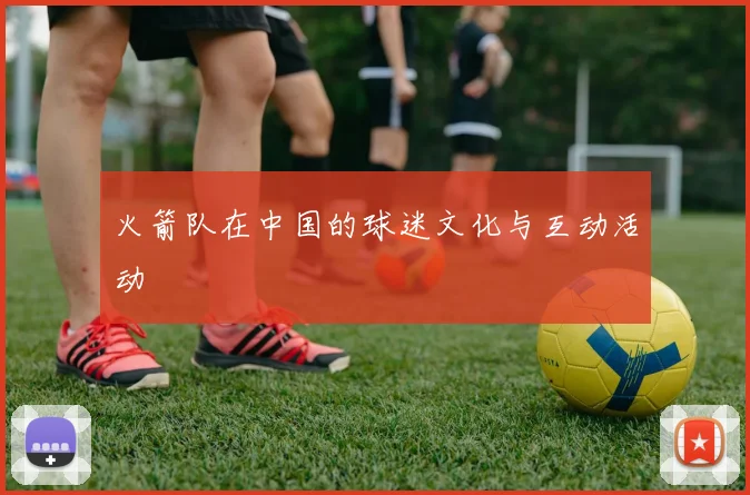 火箭队在中国的球迷文化与互动活动