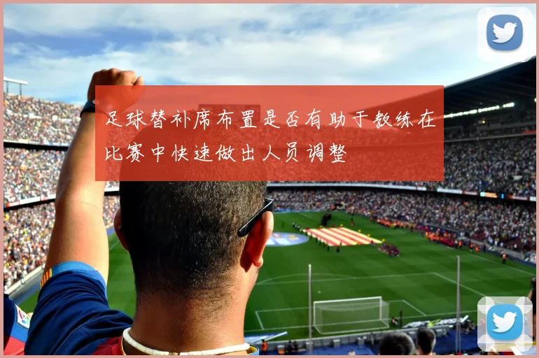 足球替补席布置是否有助于教练在比赛中快速做出人员调整