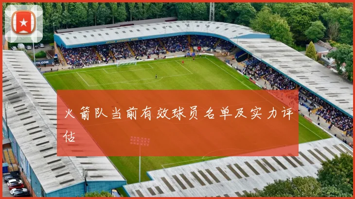 火箭队当前有效球员名单及实力评估