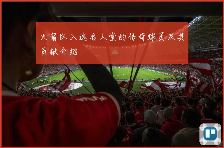 火箭队入选名人堂的传奇球员及其贡献介绍