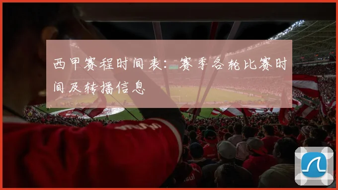 西甲赛程时间表:赛季各轮比赛时间及转播信息