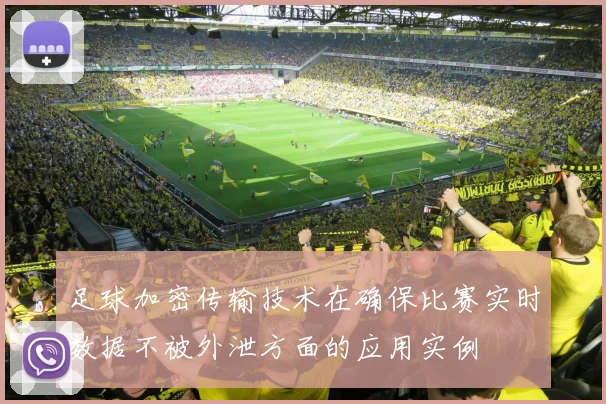 足球加密传输技术在确保比赛实时数据不被外泄方面的应用实例