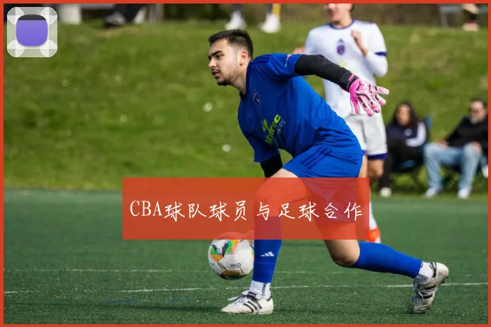 CBA球队球员与足球合作