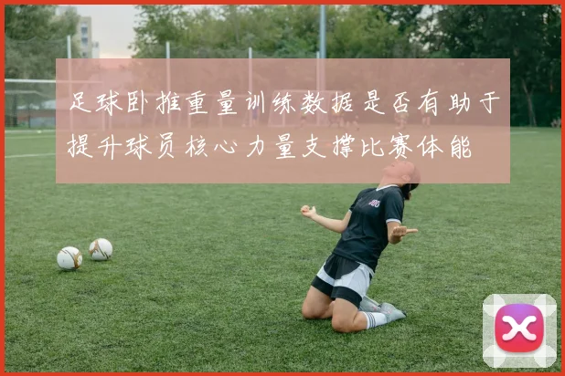 足球卧推重量训练数据是否有助于提升球员核心力量支撑比赛体能
