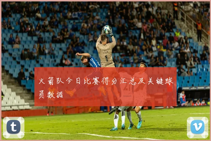 火箭队今日比赛得分汇总及关键球员数据