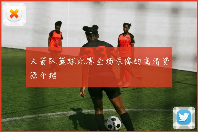 火箭队篮球比赛全场录像的高清资源介绍